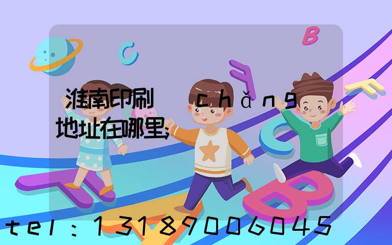 淮南印刷廠(chǎng)地址在哪里