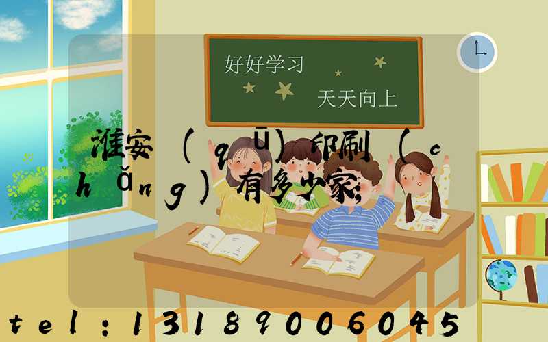 淮安區(qū)印刷廠(chǎng)有多少家