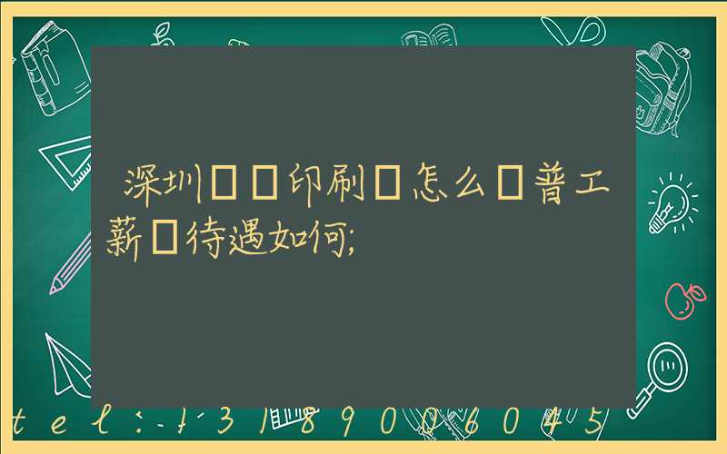 深圳鴻興印刷廠怎么樣普工薪資待遇如何