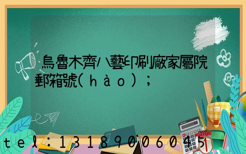 烏魯木齊八藝印刷廠家屬院郵箱號(hào)