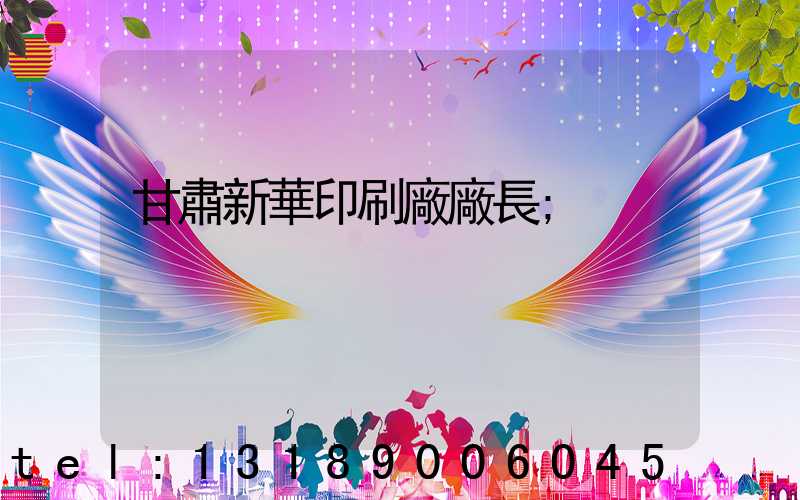 甘肅新華印刷廠廠長