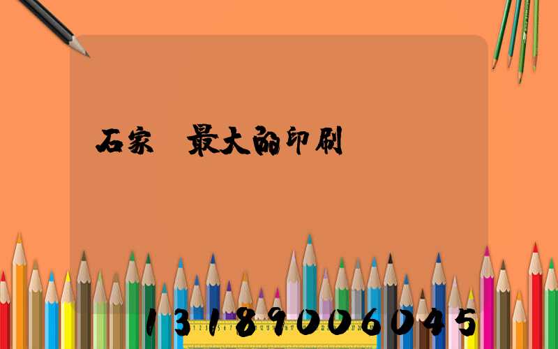 石家莊最大的印刷廠