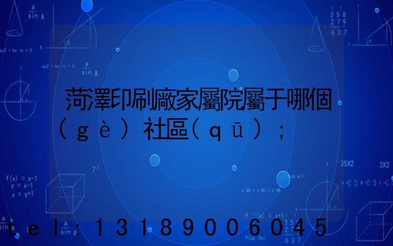 菏澤印刷廠家屬院屬于哪個(gè)社區(qū)