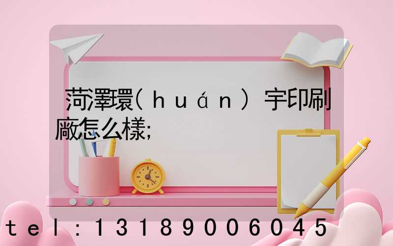 菏澤環(huán)宇印刷廠怎么樣