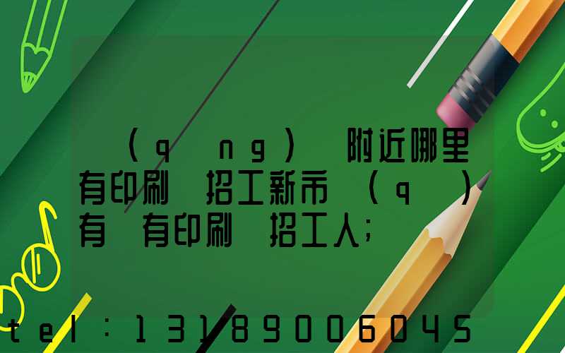 請(qǐng)問附近哪里有印刷廠招工新市區(qū)有沒有印刷廠招工人