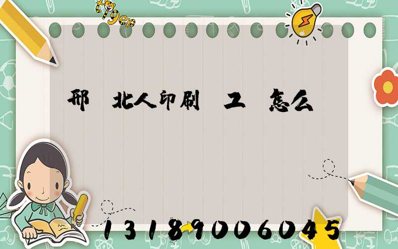 邢臺北人印刷廠工資怎么樣