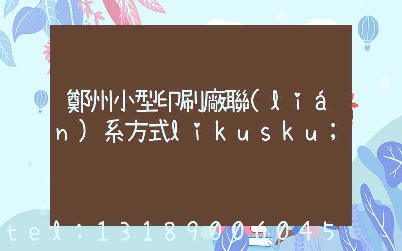 鄭州小型印刷廠聯(lián)系方式likusku