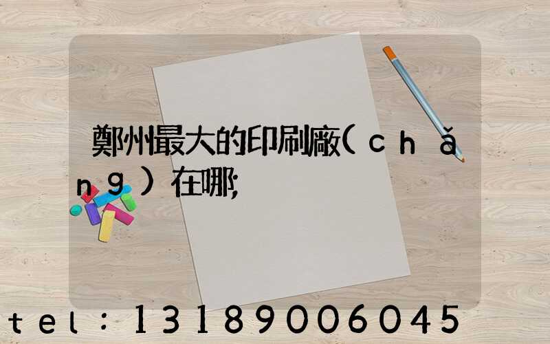 鄭州最大的印刷廠(chǎng)在哪