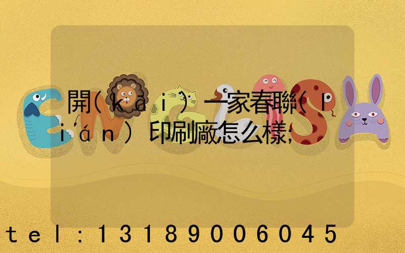 開(kāi)一家春聯(lián)印刷廠怎么樣