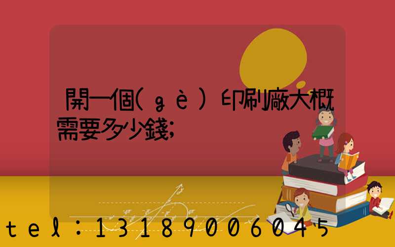 開一個(gè)印刷廠大概需要多少錢