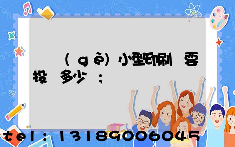 開個(gè)小型印刷廠要投資多少錢