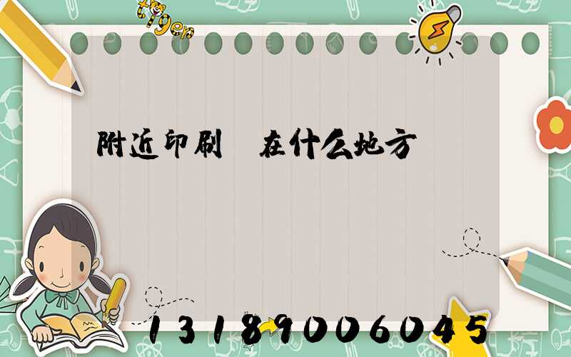 附近印刷廠在什么地方
