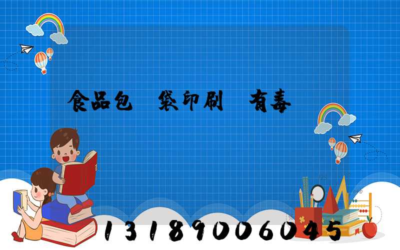 食品包裝袋印刷廠有毒嗎